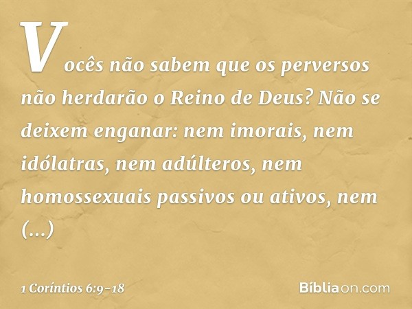 Vocês não sabem que os perversos não herdarão o Reino de Deus? Não se deixem enganar: nem imorais, nem idólatras, nem adúlteros, nem homossexuais passivos ou at