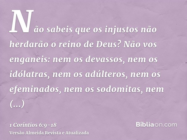 Não sabeis que os injustos não herdarão o reino de Deus? Não vos enganeis: nem os devassos, nem os idólatras, nem os adúlteros, nem os efeminados, nem os sodomi