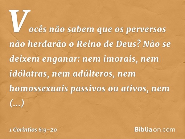 Vocês não sabem que os perversos não herdarão o Reino de Deus? Não se deixem enganar: nem imorais, nem idólatras, nem adúlteros, nem homossexuais passivos ou at