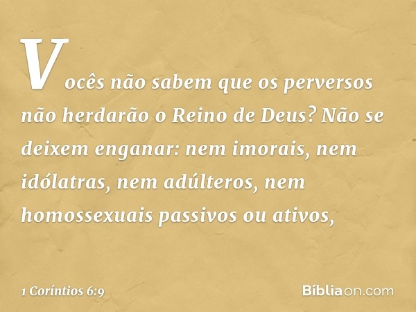 Vocês não sabem que os perversos não herdarão o Reino de Deus? Não se deixem enganar: nem imorais, nem idólatras, nem adúlteros, nem homossexuais passivos ou at