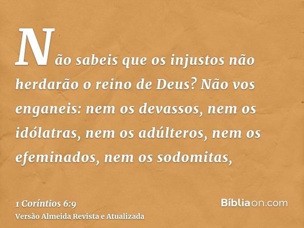 Não sabeis que os injustos não herdarão o reino de Deus? Não vos enganeis: nem os devassos, nem os idólatras, nem os adúlteros, nem os efeminados, nem os sodomi