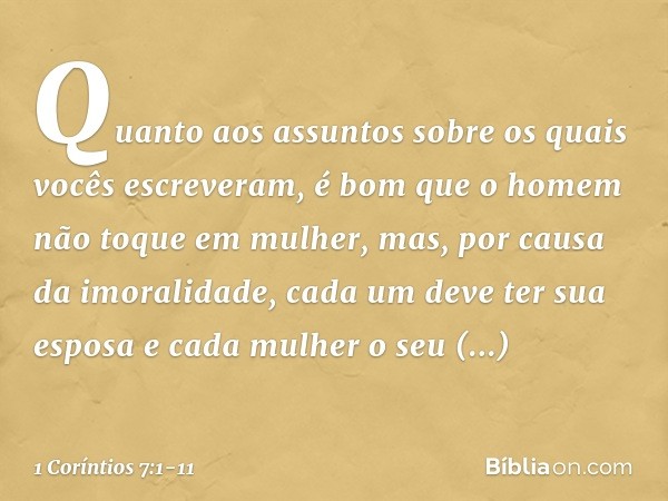 Quanto aos assuntos sobre os quais vocês escreveram, é bom que o homem não toque em mulher, mas, por causa da imoralidade, cada um deve ter sua esposa e cada mu