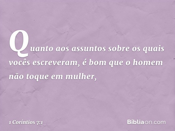 Quanto aos assuntos sobre os quais vocês escreveram, é bom que o homem não toque em mulher, -- 1 Coríntios 7:1