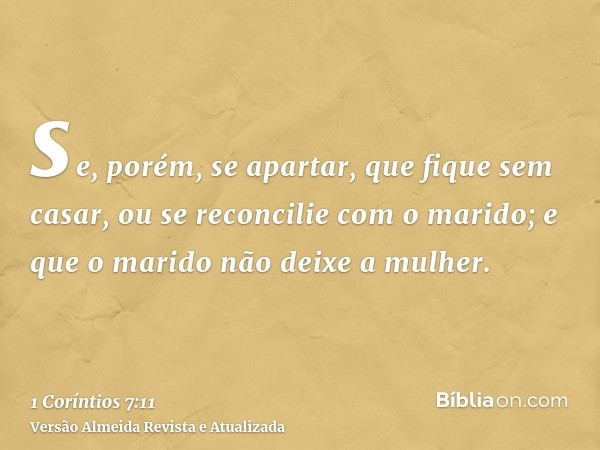 se, porém, se apartar, que fique sem casar, ou se reconcilie com o marido; e que o marido não deixe a mulher.