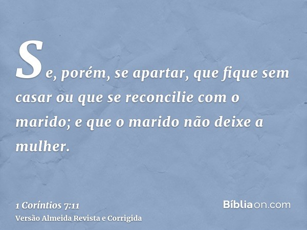 Se, porém, se apartar, que fique sem casar ou que se reconcilie com o marido; e que o marido não deixe a mulher.