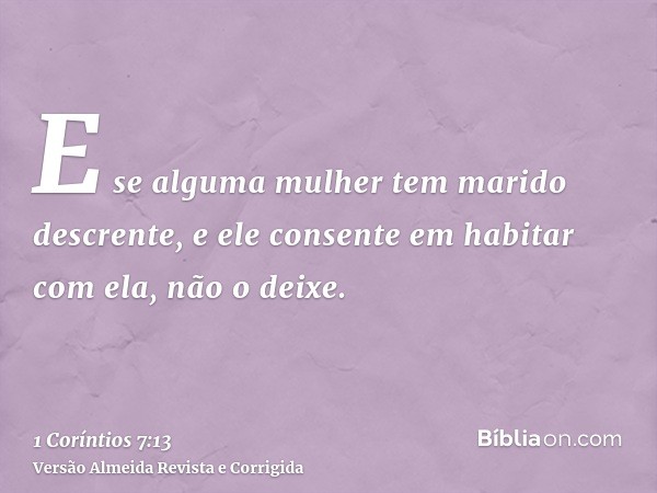E se alguma mulher tem marido descrente, e ele consente em habitar com ela, não o deixe.