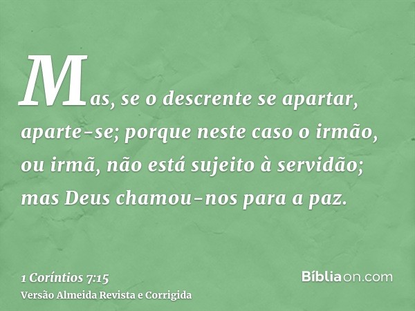 Mas, se o descrente se apartar, aparte-se; porque neste caso o irmão, ou irmã, não está sujeito à servidão; mas Deus chamou-nos para a paz.