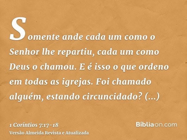 Somente ande cada um como o Senhor lhe repartiu, cada um como Deus o chamou. E é isso o que ordeno em todas as igrejas.Foi chamado alguém, estando circuncidado?