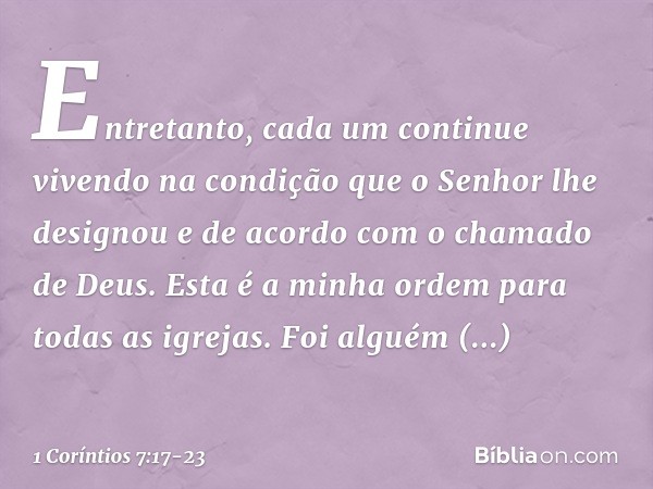 Entretanto, cada um continue vivendo na condição que o Senhor lhe designou e de acordo com o chamado de Deus. Esta é a minha ordem para todas as igrejas. Foi al