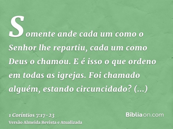 Somente ande cada um como o Senhor lhe repartiu, cada um como Deus o chamou. E é isso o que ordeno em todas as igrejas.Foi chamado alguém, estando circuncidado?