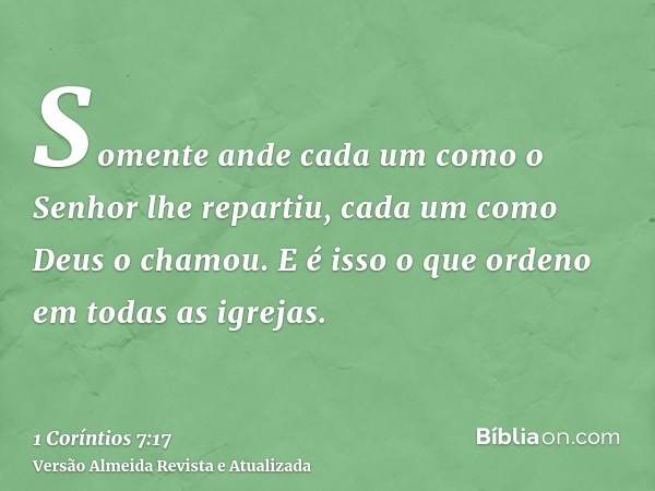 Somente ande cada um como o Senhor lhe repartiu, cada um como Deus o chamou. E é isso o que ordeno em todas as igrejas.