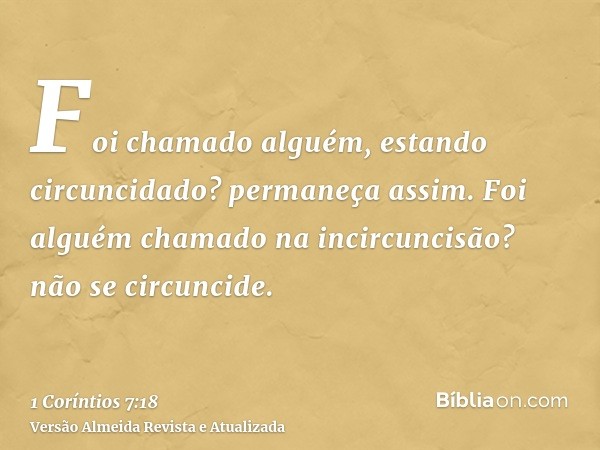 Foi chamado alguém, estando circuncidado? permaneça assim. Foi alguém chamado na incircuncisão? não se circuncide.