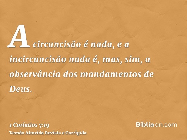 A circuncisão é nada, e a incircuncisão nada é, mas, sim, a observância dos mandamentos de Deus.