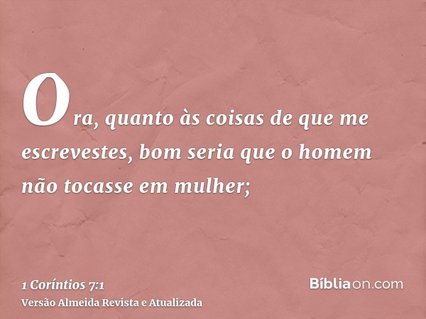 Ora, quanto às coisas de que me escrevestes, bom seria que o homem não tocasse em mulher;