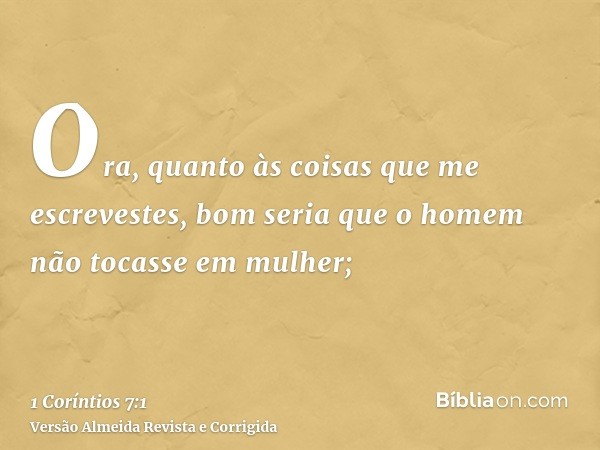 Ora, quanto às coisas que me escrevestes, bom seria que o homem não tocasse em mulher;