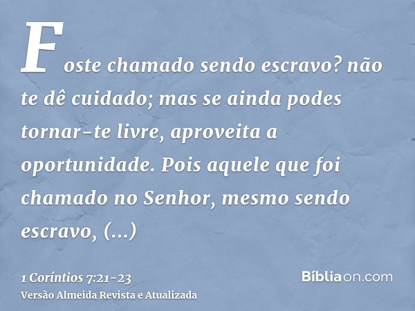Foste chamado sendo escravo? não te dê cuidado; mas se ainda podes tornar-te livre, aproveita a oportunidade.Pois aquele que foi chamado no Senhor, mesmo sendo