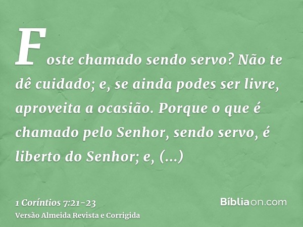 Foste chamado sendo servo? Não te dê cuidado; e, se ainda podes ser livre, aproveita a ocasião.Porque o que é chamado pelo Senhor, sendo servo, é liberto do Sen