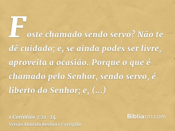 Foste chamado sendo servo? Não te dê cuidado; e, se ainda podes ser livre, aproveita a ocasião.Porque o que é chamado pelo Senhor, sendo servo, é liberto do Sen