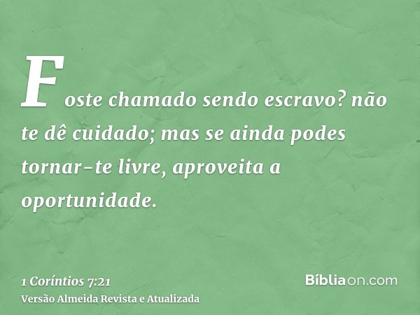 Foste chamado sendo escravo? não te dê cuidado; mas se ainda podes tornar-te livre, aproveita a oportunidade.