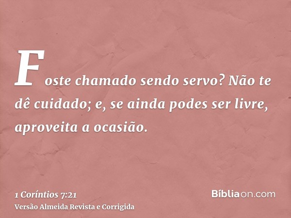 Foste chamado sendo servo? Não te dê cuidado; e, se ainda podes ser livre, aproveita a ocasião.