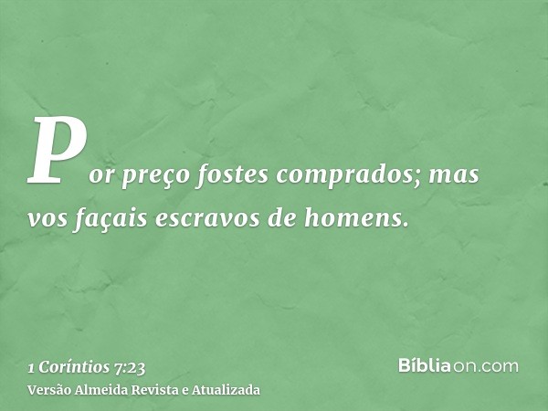 Por preço fostes comprados; mas vos façais escravos de homens.