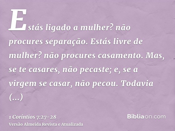 Estás ligado a mulher? não procures separação. Estás livre de mulher? não procures casamento.Mas, se te casares, não pecaste; e, se a virgem se casar, não pecou