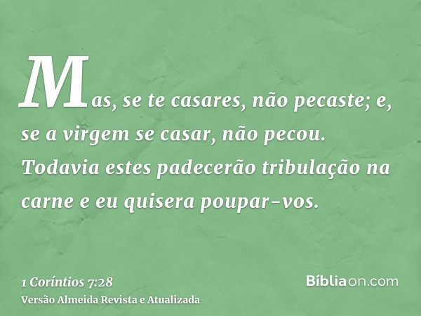 Mas, se te casares, não pecaste; e, se a virgem se casar, não pecou. Todavia estes padecerão tribulação na carne e eu quisera poupar-vos.