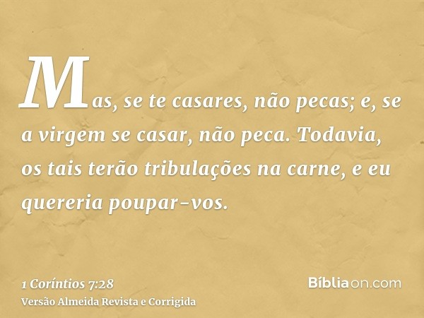 Mas, se te casares, não pecas; e, se a virgem se casar, não peca. Todavia, os tais terão tribulações na carne, e eu quereria poupar-vos.