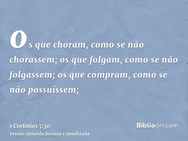 os que choram, como se não chorassem; os que folgam, como se não folgassem; os que compram, como se não possuíssem;