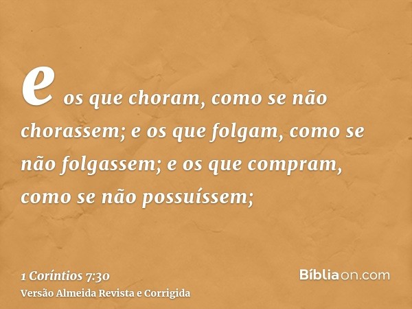 e os que choram, como se não chorassem; e os que folgam, como se não folgassem; e os que compram, como se não possuíssem;