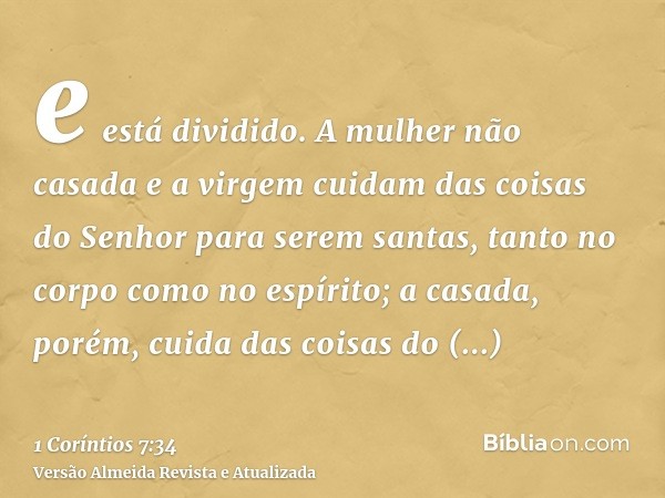 e está dividido. A mulher não casada e a virgem cuidam das coisas do Senhor para serem santas, tanto no corpo como no espírito; a casada, porém, cuida das coisa