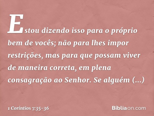 Estou dizendo isso para o próprio bem de vocês; não para lhes impor restrições, mas para que possam viver de maneira correta, em plena consagração ao Senhor. Se