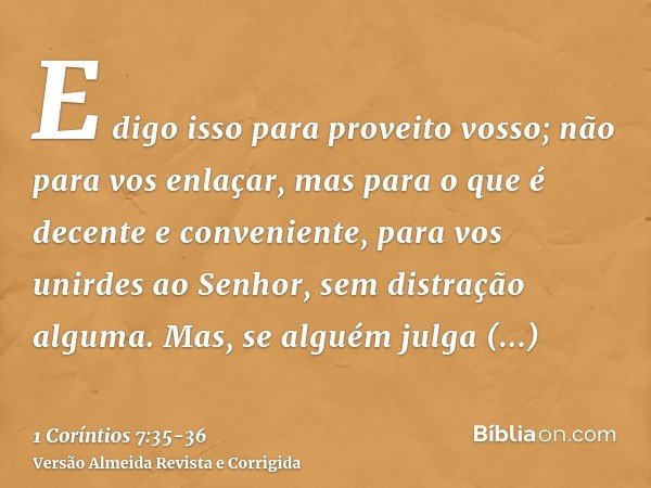 E digo isso para proveito vosso; não para vos enlaçar, mas para o que é decente e conveniente, para vos unirdes ao Senhor, sem distração alguma.Mas, se alguém j