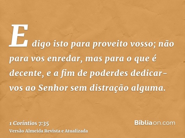 E digo isto para proveito vosso; não para vos enredar, mas para o que é decente, e a fim de poderdes dedicar-vos ao Senhor sem distração alguma.