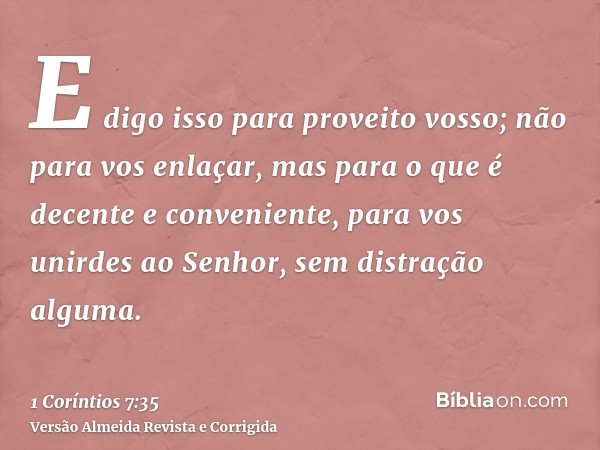 E digo isso para proveito vosso; não para vos enlaçar, mas para o que é decente e conveniente, para vos unirdes ao Senhor, sem distração alguma.