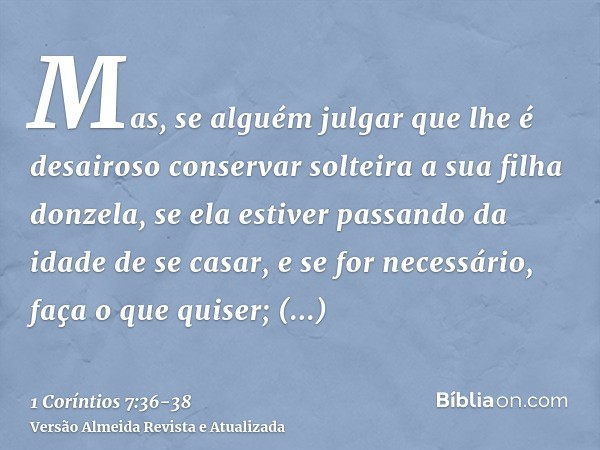 Mas, se alguém julgar que lhe é desairoso conservar solteira a sua filha donzela, se ela estiver passando da idade de se casar, e se for necessário, faça o que 