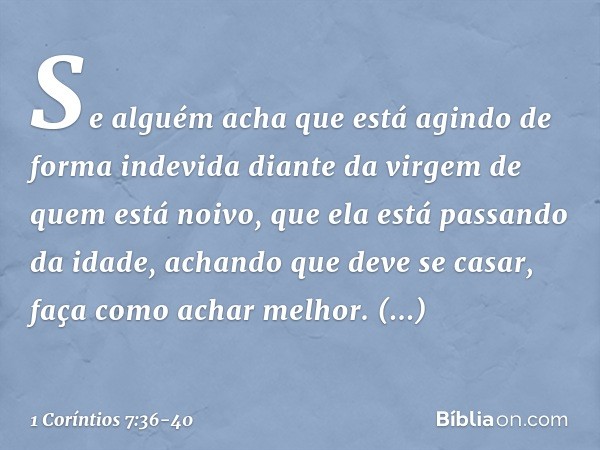 Se alguém acha que está agindo de forma indevida diante da virgem de quem está noivo, que ela está passando da idade, achando que deve se casar, faça como achar