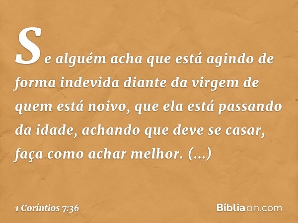 Se alguém acha que está agindo de forma indevida diante da virgem de quem está noivo, que ela está passando da idade, achando que deve se casar, faça como achar