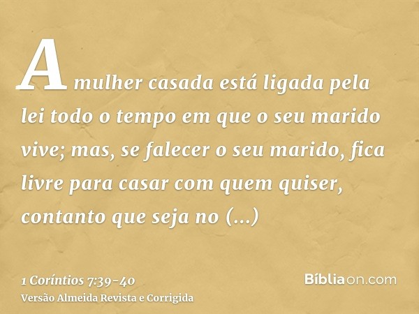 A mulher casada está ligada pela lei todo o tempo em que o seu marido vive; mas, se falecer o seu marido, fica livre para casar com quem quiser, contanto que se