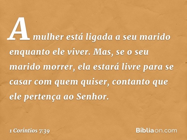 A mulher está ligada a seu marido enquanto ele viver. Mas, se o seu marido morrer, ela estará livre para se casar com quem quiser, contanto que ele pertença ao 