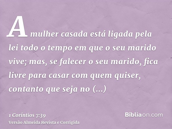 A mulher casada está ligada pela lei todo o tempo em que o seu marido vive; mas, se falecer o seu marido, fica livre para casar com quem quiser, contanto que se