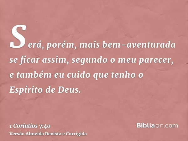 Será, porém, mais bem-aventurada se ficar assim, segundo o meu parecer, e também eu cuido que tenho o Espírito de Deus.