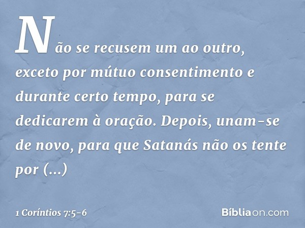 Não se recusem um ao outro, exceto por mútuo consentimento e durante certo tempo, para se dedicarem à oração. Depois, unam-se de novo, para que Satanás não os t