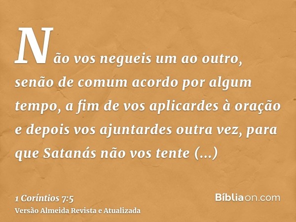 Não vos negueis um ao outro, senão de comum acordo por algum tempo, a fim de vos aplicardes à oração e depois vos ajuntardes outra vez, para que Satanás não vos