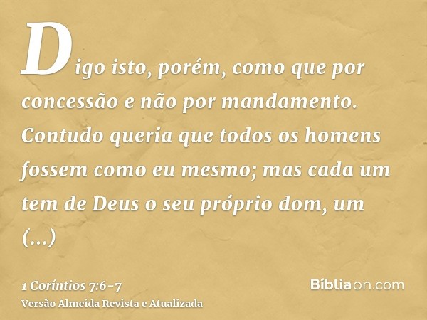 Digo isto, porém, como que por concessão e não por mandamento.Contudo queria que todos os homens fossem como eu mesmo; mas cada um tem de Deus o seu próprio dom