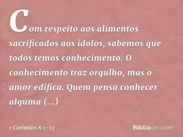 Com respeito aos alimentos sacrificados aos ídolos, sabemos que todos temos conhecimento. O conhecimento traz orgulho, mas o amor edifica. Quem pensa conhecer a