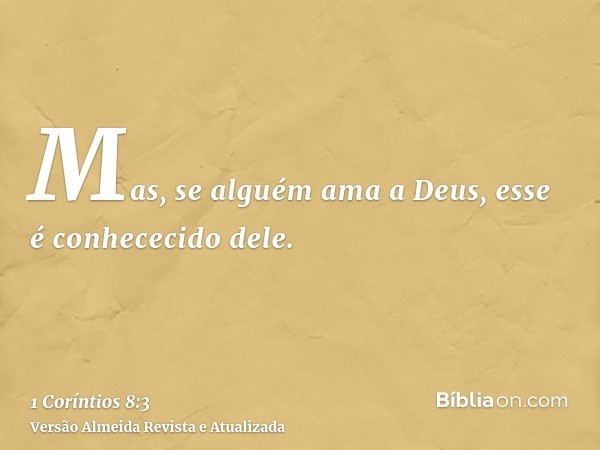 Mas, se alguém ama a Deus, esse é conhececido dele.