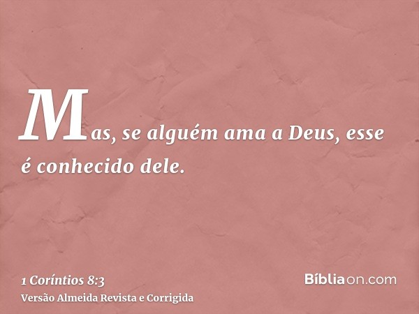 Mas, se alguém ama a Deus, esse é conhecido dele.