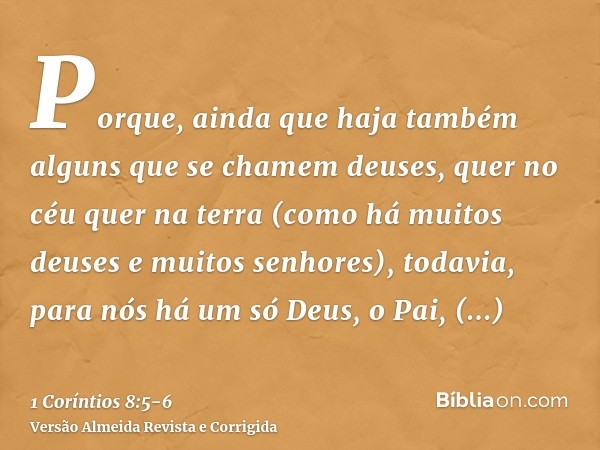 Porque, ainda que haja também alguns que se chamem deuses, quer no céu quer na terra (como há muitos deuses e muitos senhores),todavia, para nós há um só Deus, 