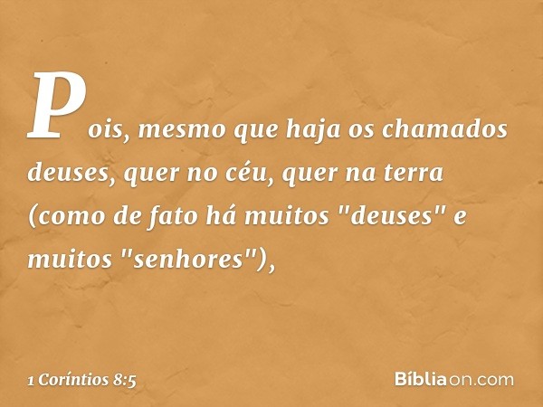 Pois, mesmo que haja os chamados deuses, quer no céu, quer na terra (como de fato há muitos "deuses" e muitos "senhores"), -- 1 Coríntios 8:5